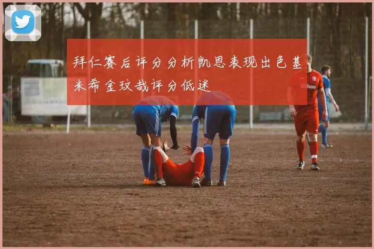 拜仁赛后评分分析凯恩表现出色基米希金玟哉评分低迷