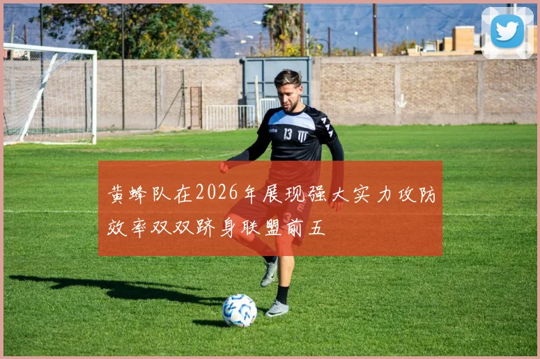 黄蜂队在2026年展现强大实力攻防效率双双跻身联盟前五