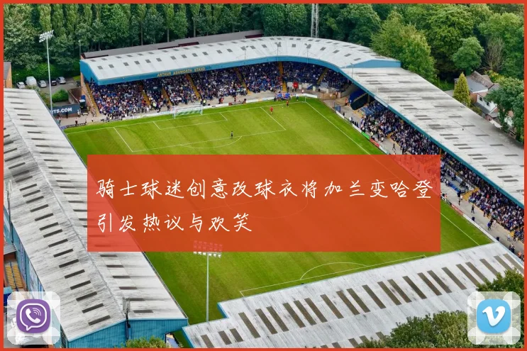 骑士球迷创意改球衣将加兰变哈登引发热议与欢笑