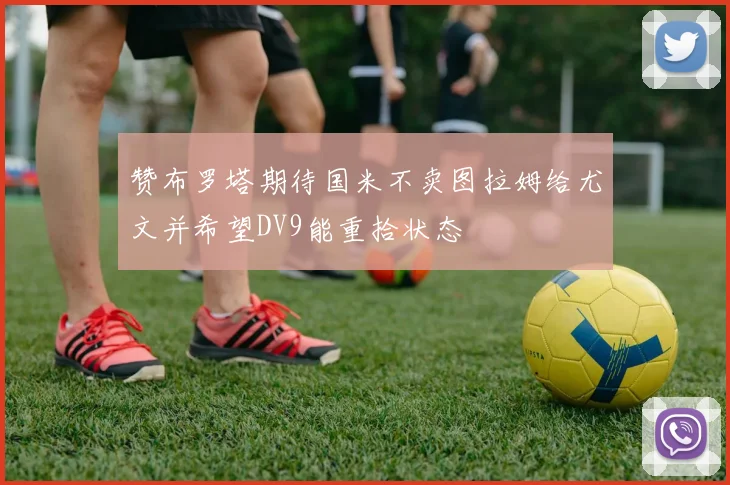 赞布罗塔期待国米不卖图拉姆给尤文并希望DV9能重拾状态