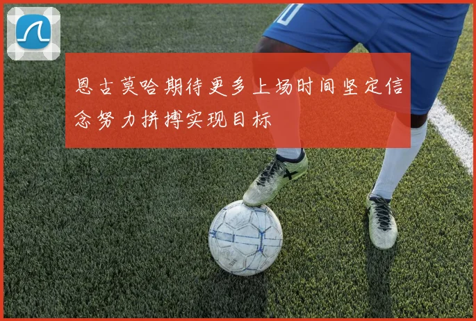 恩古莫哈期待更多上场时间坚定信念努力拼搏实现目标